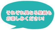 それぞれ異なる壁紙もお楽しみください!