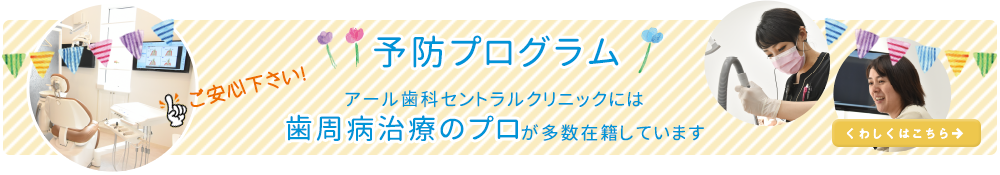 予防プログラム　ご安心下さい！アール歯科セントラルクリニックには歯周病治療のプロが多数在籍しています