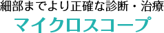 細部までより正確な診断・治療マイクロスコープ