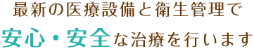 最新の医療設備と衛生管理で安心・安全な治療を行います