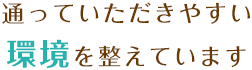 通っていただきやすい環境を整えています