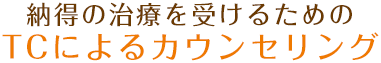 納得の治療を受けるためのTCによるカウンセリング