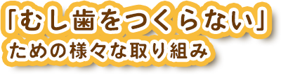 「むし歯をつくらない」ための様々な取り組み