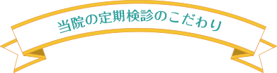 当院の定期検診のこだわり